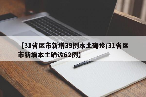 【31省区市新增39例本土确诊/31省区市新增本土确诊62例】