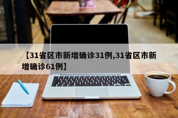 【31省区市新增确诊31例,31省区市新增确诊61例】