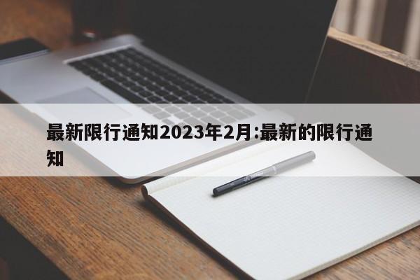 最新限行通知2023年2月:最新的限行通知