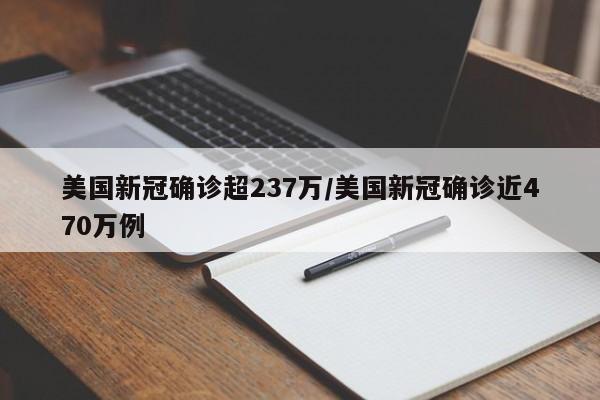 美国新冠确诊超237万/美国新冠确诊近470万例