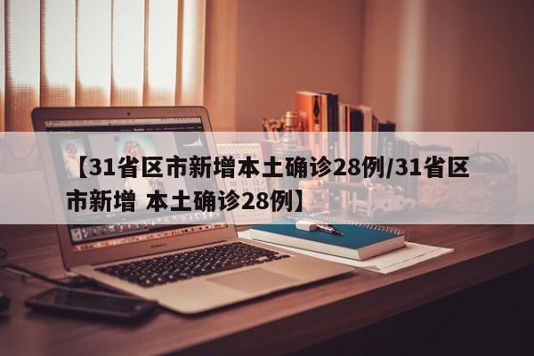 【31省区市新增本土确诊28例/31省区市新增 本土确诊28例】