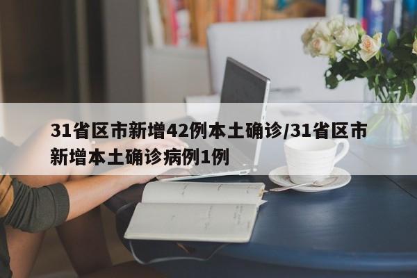 31省区市新增42例本土确诊/31省区市新增本土确诊病例1例