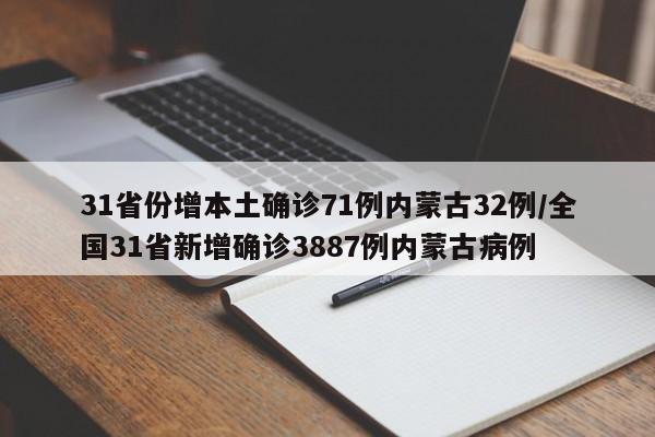 31省份增本土确诊71例内蒙古32例/全国31省新增确诊3887例内蒙古病例