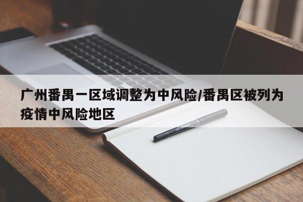 广州番禺一区域调整为中风险/番禺区被列为疫情中风险地区