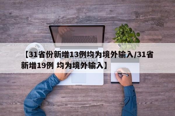 【31省份新增13例均为境外输入/31省新增19例 均为境外输入】