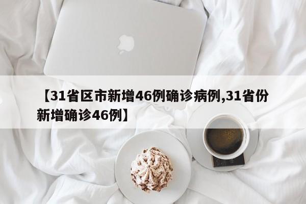 【31省区市新增46例确诊病例,31省份新增确诊46例】