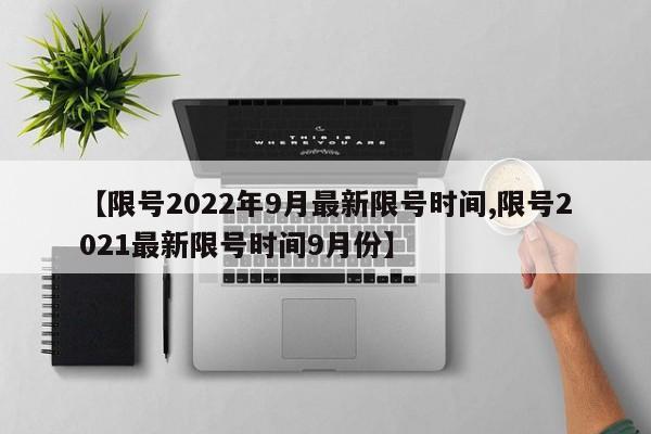 【限号2022年9月最新限号时间,限号2021最新限号时间9月份】