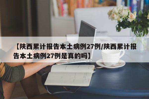 【陕西累计报告本土病例27例/陕西累计报告本土病例27例是真的吗】