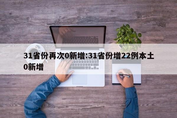 31省份再次0新增:31省份增22例本土0新增