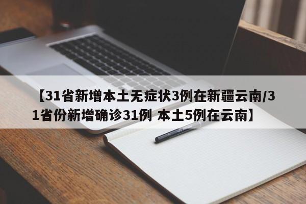 【31省新增本土无症状3例在新疆云南/31省份新增确诊31例 本土5例在云南】