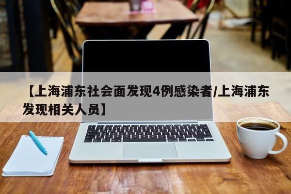 【上海浦东社会面发现4例感染者/上海浦东发现相关人员】