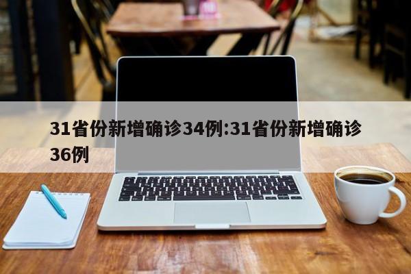 31省份新增确诊34例:31省份新增确诊36例