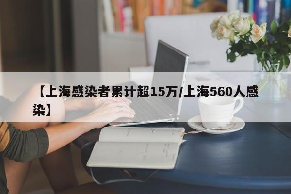 【上海感染者累计超15万/上海560人感染】