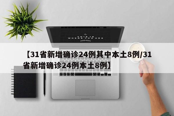 【31省新增确诊24例其中本土8例/31省新增确诊24例本土8例】