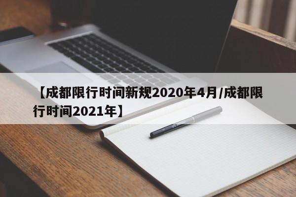 【成都限行时间新规2020年4月/成都限行时间2021年】
