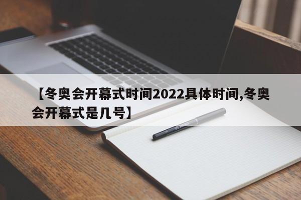 【冬奥会开幕式时间2022具体时间,冬奥会开幕式是几号】