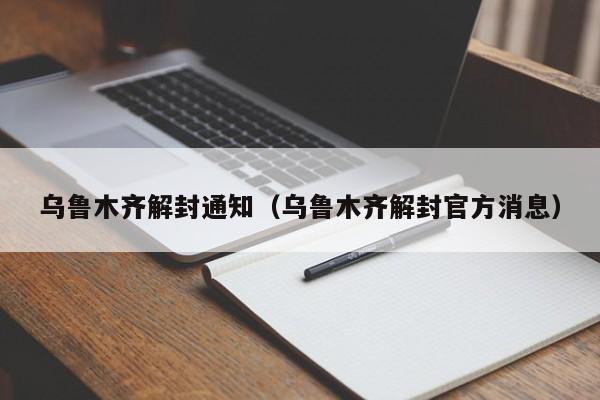 乌鲁木齐解封通知(乌鲁木齐解封官方消息)