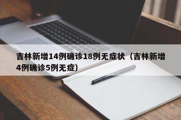 吉林新增14例确诊18例无症状（吉林新增4例确诊5例无症）