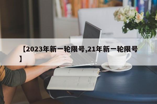 【2023年新一轮限号,21年新一轮限号】