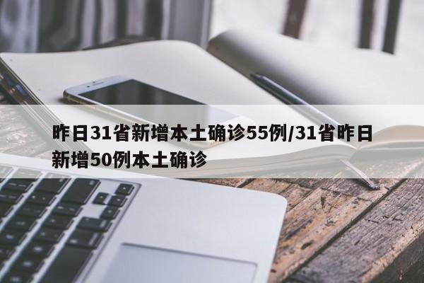 昨日31省新增本土确诊55例/31省昨日新增50例本土确诊