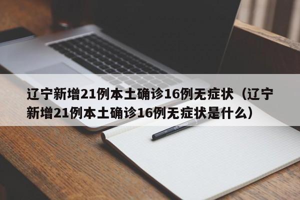 辽宁新增21例本土确诊16例无症状（辽宁新增21例本土确诊16例无症状是什么）