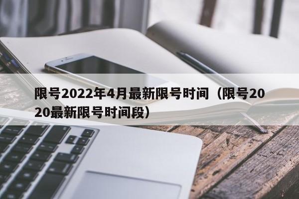 限号2022年4月最新限号时间（限号2020最新限号时间段）