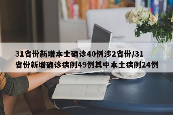 31省份新增本土确诊40例涉2省份/31省份新增确诊病例49例其中本土病例24例