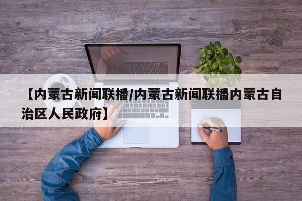 【内蒙古新闻联播/内蒙古新闻联播内蒙古自治区人民政府】