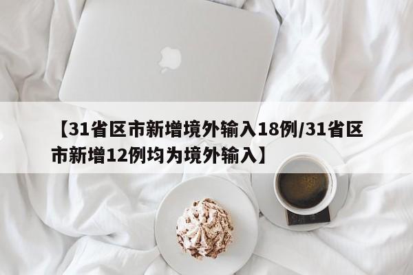 【31省区市新增境外输入18例/31省区市新增12例均为境外输入】