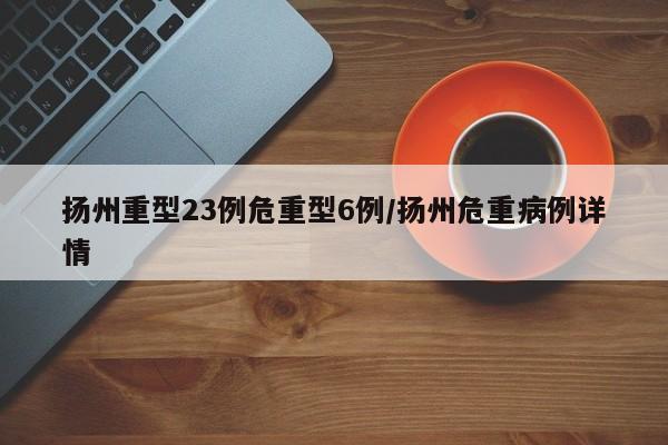 扬州重型23例危重型6例/扬州危重病例详情
