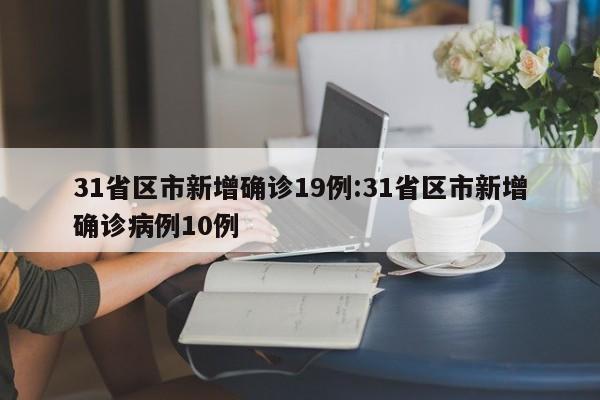 31省区市新增确诊19例:31省区市新增确诊病例10例