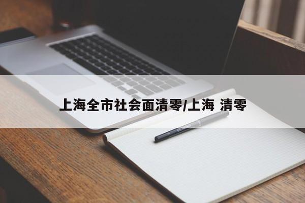 上海全市社会面清零/上海 清零