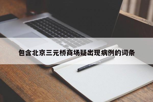 包含北京三元桥商场疑出现病例的词条