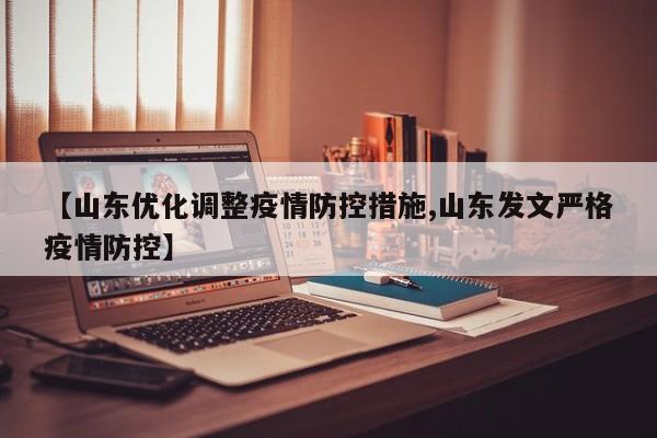 【山东优化调整疫情防控措施,山东发文严格疫情防控】
