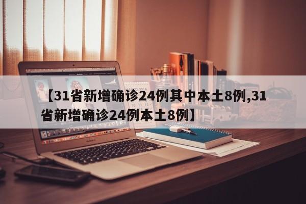 【31省新增确诊24例其中本土8例,31省新增确诊24例本土8例】